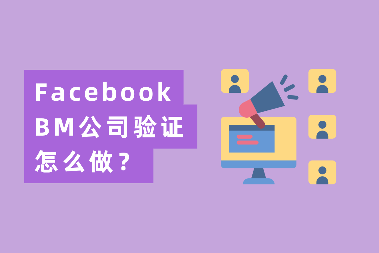 Facebook BM公司验证怎么做？最全FB BM验证流程操作指南！