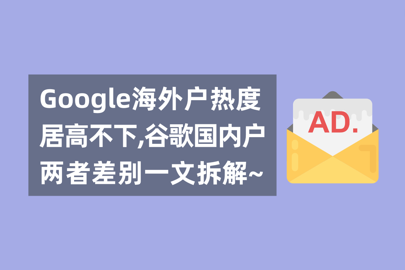 谷歌外洋广告户热度居高不下，一文剖析谷歌外洋户与海内署理广告户的区别