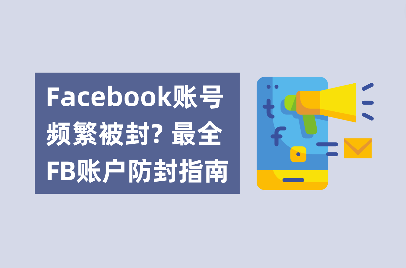 Facebook账号频仍被封？不必账户焦虑了！最全FB账户防封指南剖析