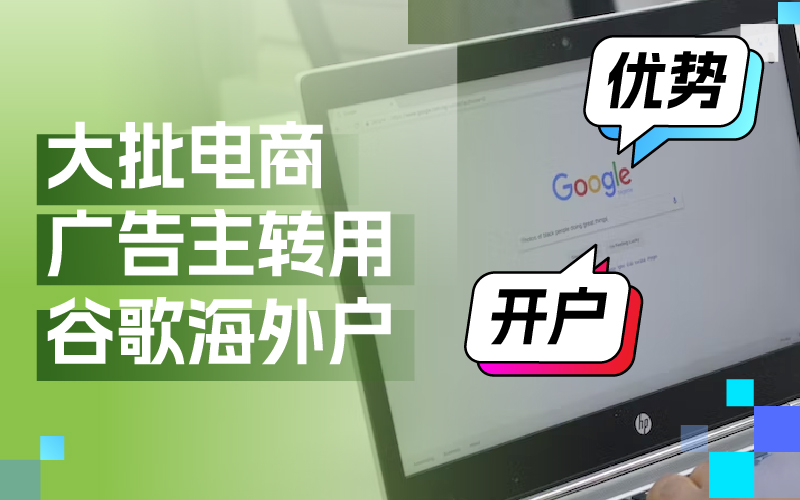 近期大批量电商广告主转用谷歌外洋户？Google外洋户事实有哪些优势及怎样开户