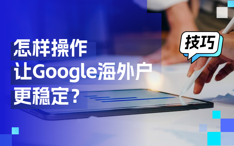 离别封户懊恼，这些操作技巧让你的谷歌外洋户更稳固！
